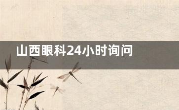 山西眼科24小时询问！眼睛红肿干涩别硬扛|线上问诊+电话0351-8339212|太原爱维视让您少跑一趟